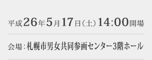 日時:平成26年5月17日(土)14:00開場 会場:札幌市男女共同参画センター3階ホール